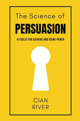 The Science of Persuasion: 44 Rules for Gaining and Using Power