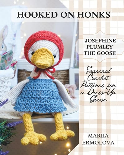Hooked on Honks: Josephine Plumley the Goose: Crochet Patterns for a Goose and Outfits for Every Season (Сrochet patterns for adorable animals, dolls, their clothes and accessories)