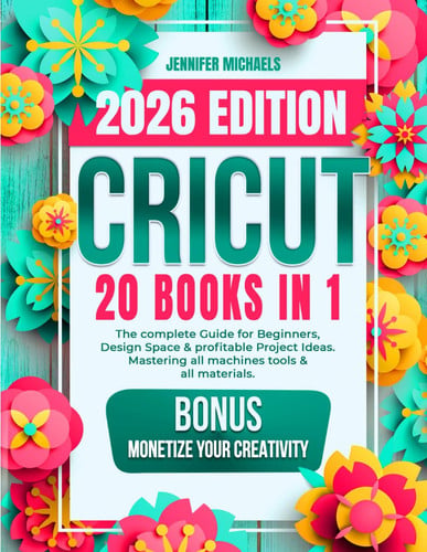 Cricut : the Complete Beginner's Guide to Design Space and Profitable Project Ideas, Mastering All Machines, Tools and Materials : All You Need to Know Including Advanced Tips and Tricks