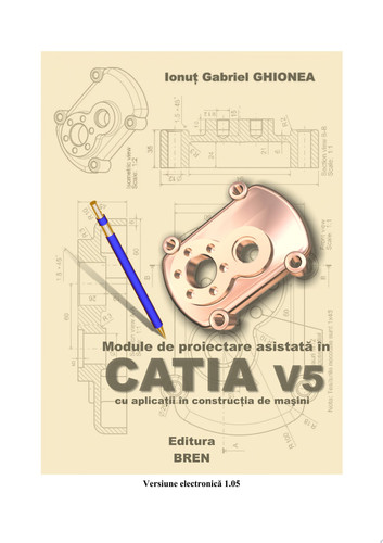 Module de proiectare asistată în CATIA V5 Cu aplicaţii în construcţia de maşini - Ionuţ Gabriel Ghionea