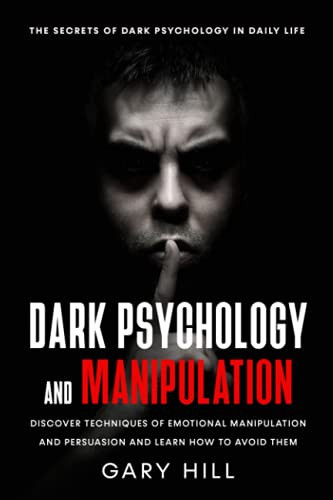 Dark Psychology and Manipulation: The Secrets of Dark Psychology in Daily Life. Discover Techniques of Emotional Manipulation and Persuasion and Learn How To Avoid Them.