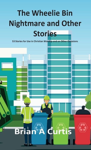 The Wheelie Bin Nightmare and Other Stories 53 Stories for Use in Christian Worship and on Other Occasions