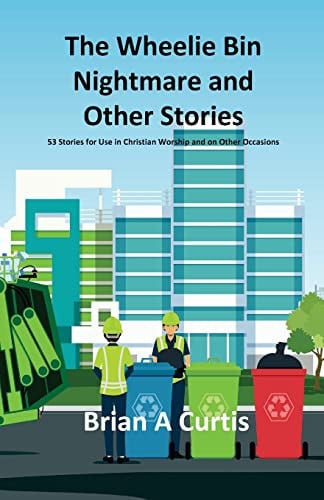 The Wheelie Bin Nightmare and Other Stories 53 Stories for Use in Christian Worship and on Other Occasions