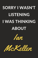 Sorry I Wasn't Listening I Was Thinking about Ian Mckellen Ian Mckellen Journal Notebook to Write Down Things, Take Notes, Record Plans Or Keep Track of Habits (6 X 9 - 120 Pages)