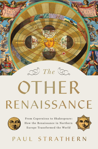 The Other Renaissance From Copernicus to Shakespeare: How the Renaissance in Northern Europe Transformed the World