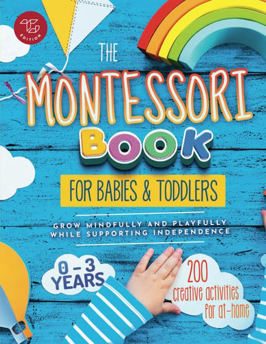 The Montessori Book for Babies and Toddlers 200 Creative Activities for At-home to Help Children from Ages 0 to 3 - Grow Mindfully and Playfully While Supporting Independence