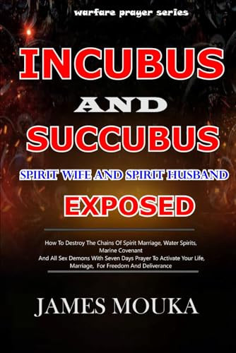 INCUBUS AND SUCCUBUS (Spirit Husband And Spirit Wife Exposed And Defeated ): How To Destroy the Chains of Spirit Marriage, water spirits, Marine Covenant, And All Sex Demons with Seven Days Prayer