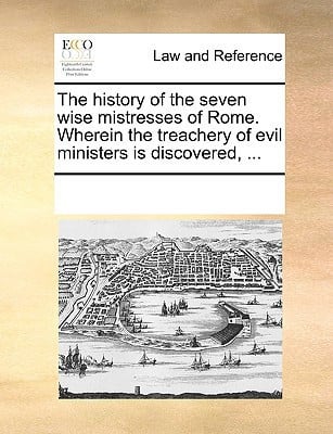 The history of the seven wise mistresses of Rome. Wherein the treachery of evil ministers is discovered, ...