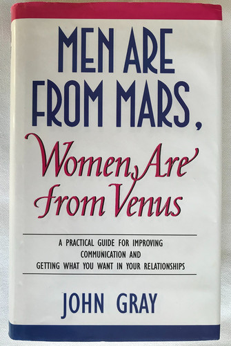 MEN ARE FROM MARS, WOMEN ARE FROM VENUS: A PRACTICAL GUIDE FOR IMPROVING COMMUNICATION AND GETTING WHAT YOU WANT IN YOUR RELATIONSHIPS.
