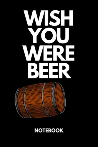 Wish You Were Beer: Black Lined Notebook Journal, Funny Gift (Funny Work Journal/Notebook), 6" x 9", 120 Pages, Matte Finish