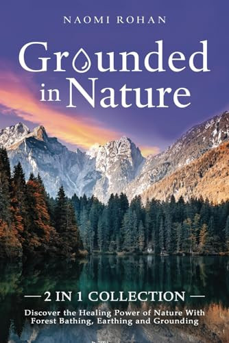 Grounded in Nature Discover the Healing Power of Nature With Forest Bathing, Earthing and Grounding (2-in-1 Collection)