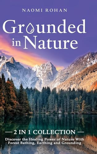 Grounded in Nature Discover the Healing Power of Nature With Forest Bathing, Earthing and Grounding (2-in-1 Collection)