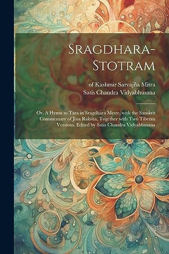 Sragdhara-stotram; or, A hymn to Tara in sragdhara metre, with the Sanskrit commentary of Jina Raksita, together with two Tibetan versions. Edited by Satis Chandra Vidyabhusana - Satis Chandra Vidyabhusana, Of Kashmir Sarvajña Mitra