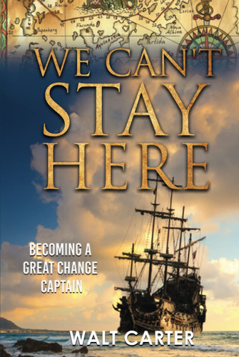 We Can't Stay Here: Becoming A Great Change Captain