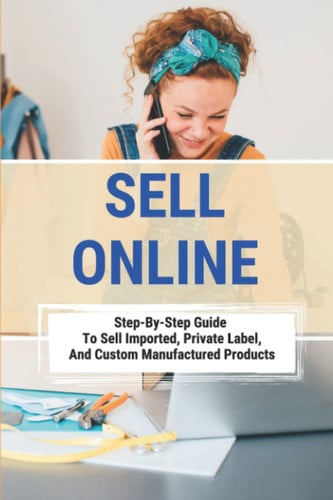 Sell Online: Step-By-Step Guide To Sell Imported, Private Label, And Custom Manufactured Products