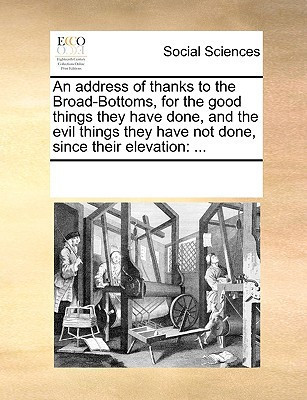 An address of thanks to the Broad-Bottoms, for the good things they have done, and the evil things they have not done, since their elevation: ...