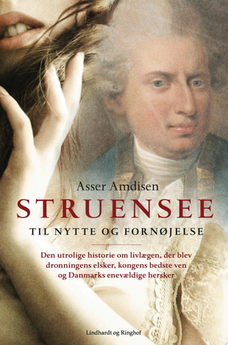 Struensee til nytte og fornøjelse : den utrolige historie om livlægen, der blev dronningens elsker, kongens bedste ven og Danmarks enevældige hersker - Asser Amdisen