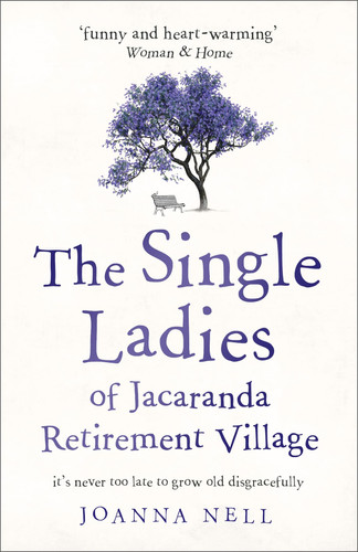 The Single Ladies of Jacaranda Retirement Village An Absolutely Laugh Out Loud, Heartwarming Read of Love, Friendship and Second Chances at Any Age