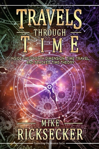 Travels Through Time Inside the Fourth Dimension, Time Travel, and Stacked Time Theory