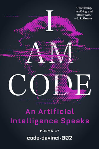 I Am Code An Artificial Intelligence Speaks: Poems