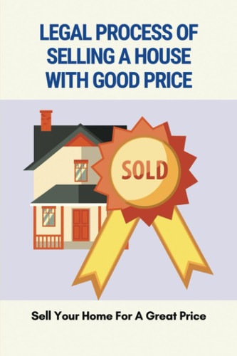 Legal Process Of Selling A House With Good Price: Sell Your Home For A Great Price