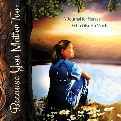 Because You Matter Too A Journal for Nurses Who Give So Much