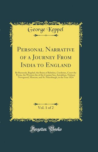 Personal Narrative of a Journey from India to England, Vol. 1 Of 2 By Bussorah, Bagdad, the Ruins of Babylon, Curdistan, Court the Persia, the Western the of the Caspian Sea, Astrakhan, Nishney Novogorod, Moscow, and St. Petersburgh, in the Year 1824