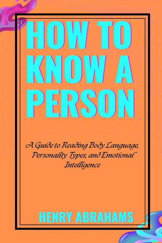 How to Know a Person A Guide to Reading Body Language, Personality Types, and Emotional Intelligence