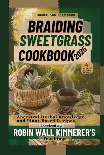 Braiding Sweetgrass Cookbook 2025 - Ancestral Herbal Knowledge and Plant-based Recipes