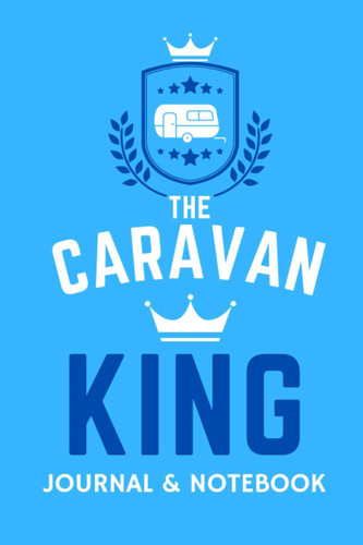 The Caravan King Journal & Notebook - A Favourite Campsite Logbook: - A Practical 120 Page Journal For The 'Caravan King' To Record His Memorable Caravan Road Trip Overnight Stopovers