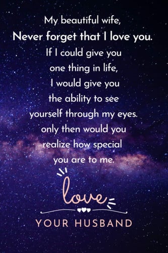 My beautiful wife, Never forget that I love you. If I could give you one thing in life, I would give you the ability to see: ... for your wife to show ... you love her. | Lined Blank 6"x9"| 12O pages