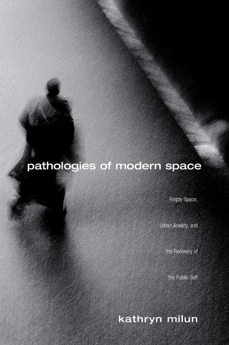Pathologies of Modern Space Empty Space, Urban Anxiety, and the Recovery of the Public Self