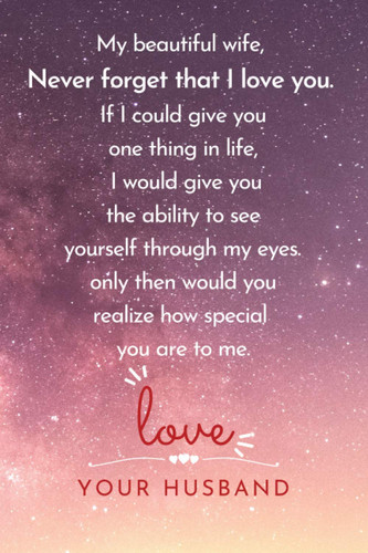 My beautiful wife, Never forget that I love you. If I could give you one thing in life, I would give you the ability to see: ... for your wife to show ... you love her. | Lined Blank 6"x9"| 12O pages
