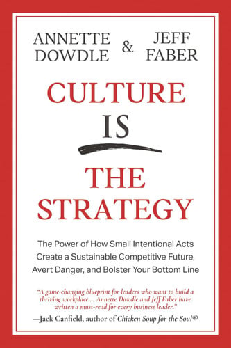 Culture Is The Strategy: The Power of How Small Intentional Acts Create a Sustainable Competitive Future, Avert Danger and Bolster Your Bottom Line