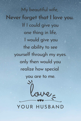 My beautiful wife, Never forget that I love you. If I could give you one thing in life, I would give you the ability to see: ... for your wife to show ... you love her. | Lined Blank 6"x9"| 12O pages