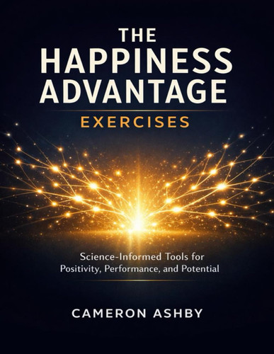 The Happiness Advantage Exercises: Science Informed Tools for Positivity, Performance, and Potential