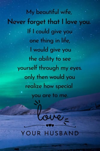 My beautiful wife, Never forget that I love you. If I could give you one thing in life, I would give you the ability to see: ... for your wife to show ... you love her. | Lined Blank 6"x9"| 12O pages