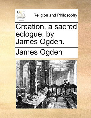 Creation, a sacred eclogue, by James Ogden.