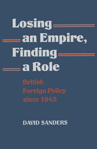 Losing an Empire, Finding a Role British Foreign Policy Since 1945