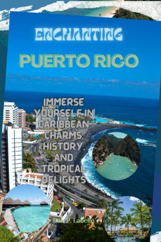 Enchanting Puerto Rico: Immerse Yourself in Caribbean Charms, History, and Tropical Delights