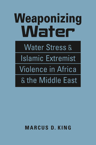 Weaponizing Water Water Stress and Islamic Extremist Violence in Africa and the Middle East