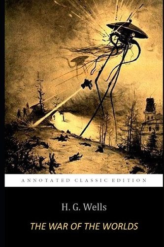 The War of the Worlds By H. G. WELLS "The Annotated Classic Edition"