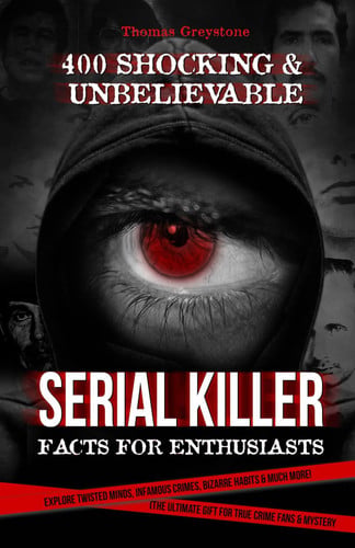 400 Shocking & Unbelievable Serial Killer Facts for Enthusiasts: Explore Twisted Minds, Infamous Crimes, Bizarre Habits & Much More! (The Ultimate Gift for True Crime Fans & Mystery Seekers)