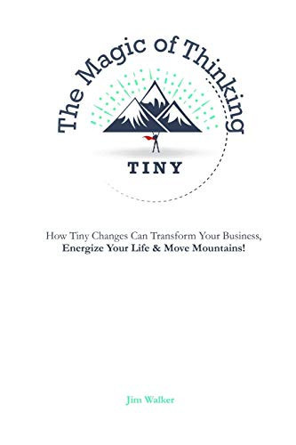 The Magic of Thinking Tiny How Tiny Changes Can Transform Your Business, Energize Your Life and Move Mountains!