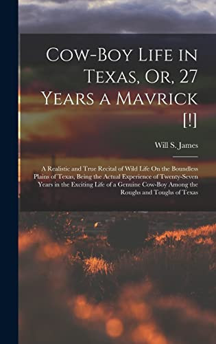 Cow-Boy Life in Texas, Or, 27 Years a Mavrick [!] A Realistic and True Recital of Wild Life On the Boundless Plains of Texas, Being the Actual Experience of Twenty-Seven Years in the Exciting Life of a Genuine Cow-Boy Among the Roughs and Toughs of Texas