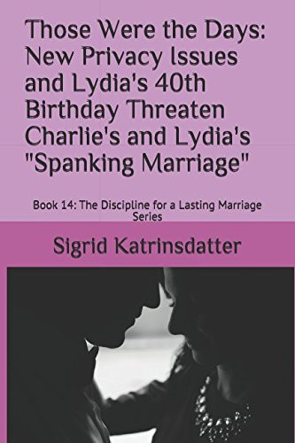 Those Were the Days: New Privacy Issues and Lydia's 40th Birthday Threaten Charlie's and Lydia's Spanking Marriage Book 14: the Discipline for a Lasting Marriage Series