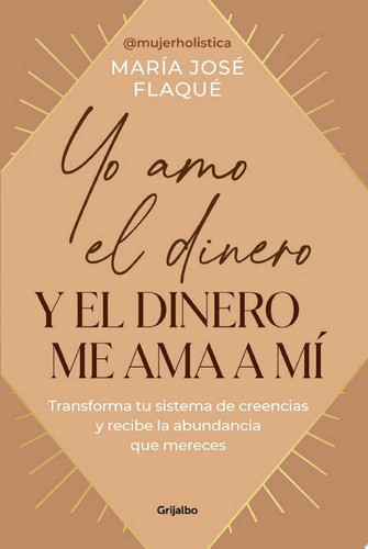 Yo amo el dinero y el dinero me ama a mí Transforma tu sistema de creencias y recibe la abundancia que mereces