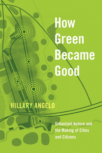 How Green Became Good Urbanized Nature and the Making of Cities and Citizens