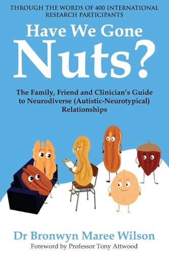 Have We Gone Nuts? The Family, Friend and Clinician's Guide to Neurodiverse (Autistic-Neurotypical) Relationships