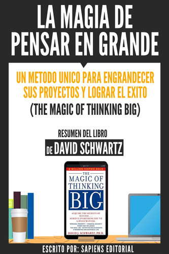 La Magia De Pensar En Grande: Un Metodo Unico Para Engrandecer sus Proyectos Y Lograr El Exito (The Magic Of Thinking Big) - Resumen Del Libro De Davdi Schwartz